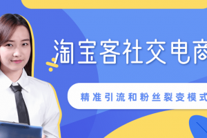 某站内部课程：淘宝客社交电商裂变，精准引流和粉丝裂变模式详解（共6节视频）