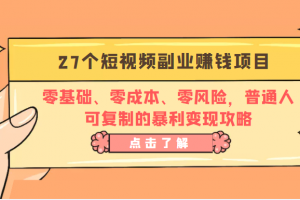 27个短视频副业赚钱项目：零基础、零成本、零风险，普通人可复制的暴利变现攻略