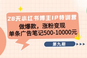 28天小红书博主IP特训营《第9期》做爆款，涨粉变现 单条广告笔记500-10000