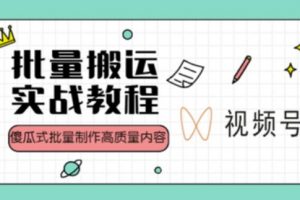 视频号批量搬运实战操作运营赚钱教程，傻瓜式批量制作高质量内容【附视频教程+PPT】