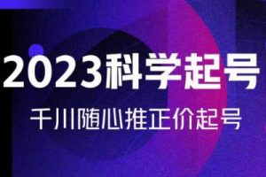 金龙2023科学起号，千川随心推投放实战课，千川随心推正价起号