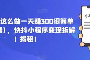 在抖音这么做一天赚300很简单(已实操)，快抖小程序变现拆解【揭秘】