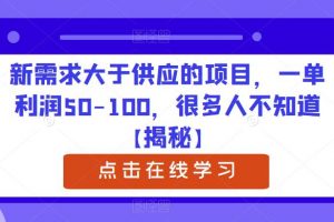 新需求大于供应的项目，一单利润50-100，很多人不知道【揭秘】