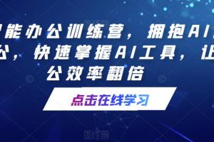 AI智能办公训练营，拥抱AI智能办公，快速掌握AI工具，让办公效率翻倍