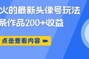 抖音爆火的最新头像号玩法，一条作品200+收益，手机可做，适合小白