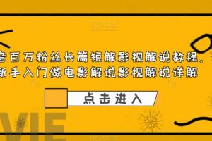 抖音百万粉丝长篇短解影视解说教程，新手入门做电影解说影视解说详解