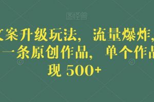 毒文案升级玩法，流量爆炸，5分钟一条原创作品，单个作品变现500+【揭秘】