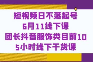 短视频日不落起号【6月11线下课】团长抖音服饰类目前10 5小时线下干货课