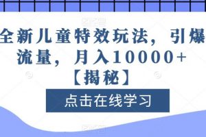 全新儿童特效玩法，引爆流量，月入10000+【揭秘】