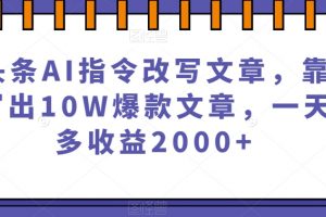 微头条AI指令改写文章，靠指令写出10W爆款文章，一天最多收益2000+【揭秘】