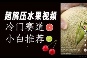 超冷门抖音赛道，水果解压视频0风险，非常容易爆火【揭秘】