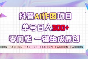 抖音AI作图项目，0门槛单号日入300+，一键生成原创图文【揭秘】