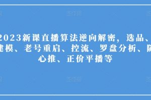 2023新课直播算法逆向解密，选品、建模、老号重启、控流、罗盘分析、随心推、正价平播等