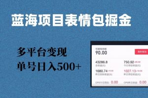 蓝海项目表情包爆款掘金，多平台变现，几分钟一个爆款表情包，单号日入500+【揭秘】