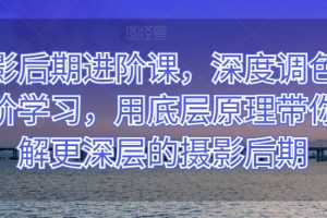 摄影后期进阶课，深度调色，进阶学习，用底层原理带你了解更深层的摄影后期