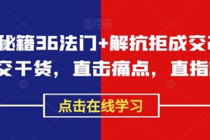 成交秘籍36法门+解抗拒成交21招，成交干货，直击痛点，直指核心