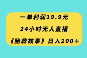 一单利润19.9，24小时无人直播胎教故事，每天轻松200+【揭秘】