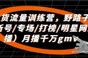 直播带货流量训练营，野路子主播（起新号/专场/打榜/明星网红助播）月播千万gmv