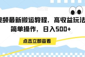 中视频最新搬运教程，高收益玩法，简单操作，日入500+【揭秘】