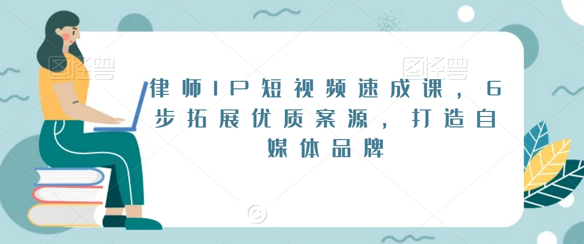 律师IP短视频速成课，6步拓展优质案源，打造自媒体品牌