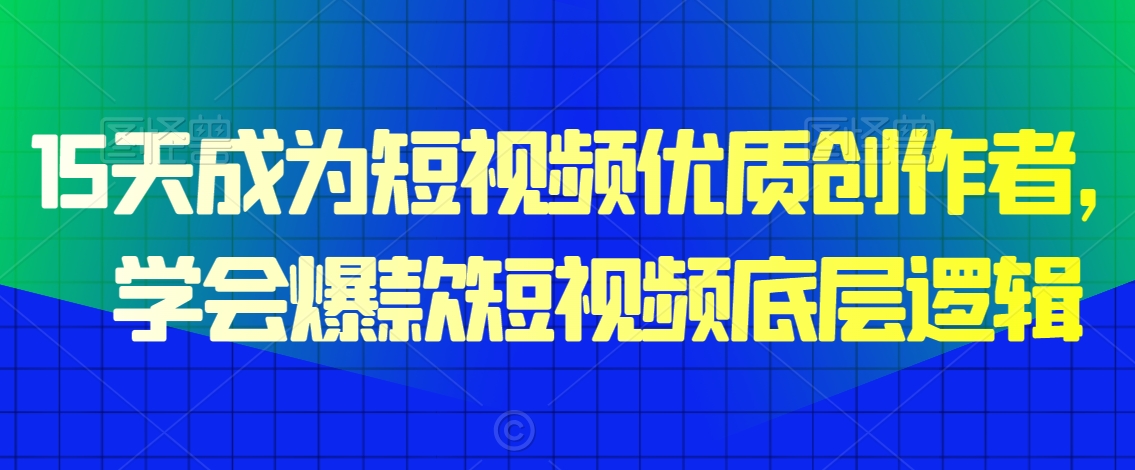 15天成为短视频优质创作者，学会爆款短视频底层逻辑