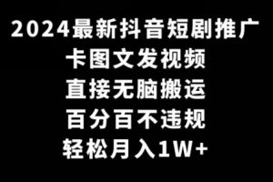 2024最新抖音短剧推广，卡图文发视频，直接无脑搬，百分百不违规，轻松月入1W+【揭秘】