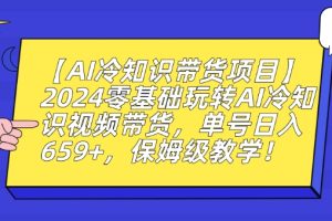 【AI冷知识带货项目】2024零基础玩转AI冷知识视频带货，单号日入659+，保姆级教学【揭秘】