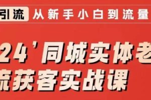 2024同城实体老板引流获客实战课，同城短视频·同城直播·实体店投放·问题答疑