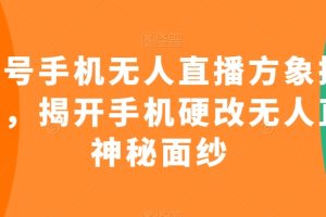 视频号手机无人直播方象掘金项目，揭开手机硬改无人直播神秘面纱