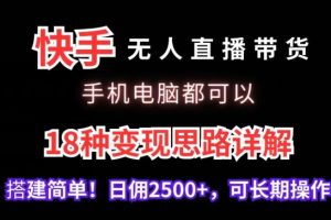 快手无人直播带货，手机电脑都可以，18种变现思路详解，搭建简单日佣2500+【揭秘】