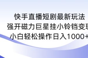 快手直播短剧最新玩法，强开磁力巨星挂小铃铛变现，小白轻松操作日入1000+【揭秘】