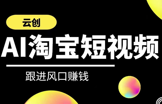 云创-AI短视频系列课程，快速理解带货短视频+AI运用