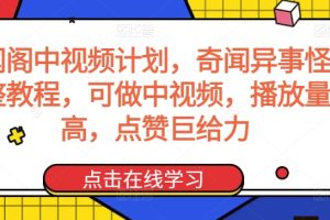 奇闻阁中视频计划，奇闻异事怪谈完整教程，可做中视频，播放量超高，点赞巨给力