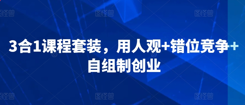 3合1课程套装，用人观+错位竞争+自组制创业