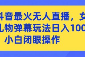 抖音最火无人直播，女团礼物弹幕玩法，日赚一千＋，小白闭眼操作【揭秘】