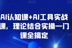 AI认知课+AI工具实战课，理论结合实操一门课全搞定