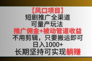 【风口项目】短剧推广全渠道最新双重收益玩法，推广佣金管道收益，不用剪辑，只要搬运即可【揭秘】