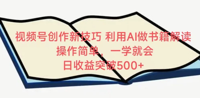 视频号创作新技巧，利用AI做书籍解读，操作简单，一学就会 日收益突破500+【揭秘】