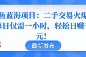 闲鱼蓝海项目：二手交易火爆，每日仅需一小时，轻松日赚千元【揭秘】