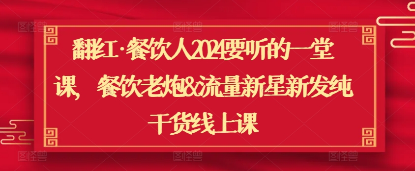 翻红·餐饮人2024要听的一堂课，餐饮老炮&流量新星新发纯干货线上课