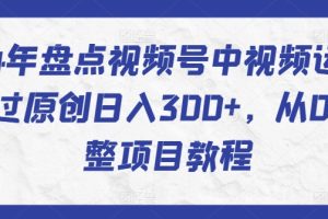 2024年盘点视频号中视频运营，快速过原创日入300+，从0到1完整项目教程