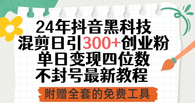 24年抖音黑科技混剪日引300+创业粉，单日变现四位数不封号最新教程【揭秘】