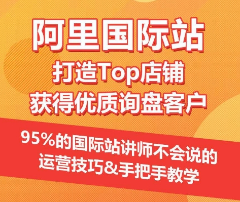 【阿里国际站】打造Top店铺&获得优质询盘客户，95%的国际站讲师不会说的运营技巧