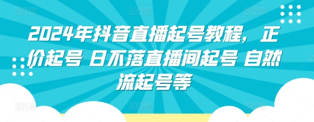 2024年抖音直播起号教程，正价起号 日不落直播间起号 自然流起号等