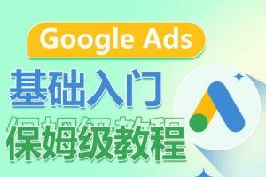 Google Ads基础入门保姆级教程，系统拆解广告形式，关键词的商业认知，谷歌广告结构