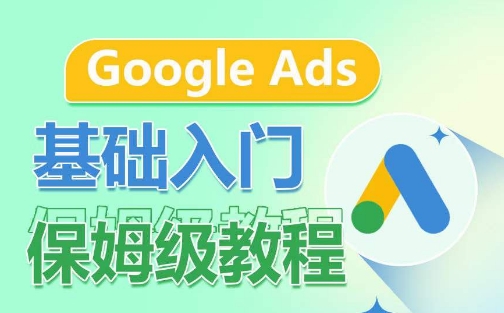 Google Ads基础入门保姆级教程，系统拆解广告形式，关键词的商业认知，谷歌广告结构