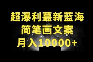 超暴利最新蓝海简笔画配加文案 月入10000+【揭秘】