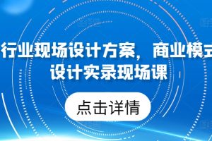 50个行业现场设计方案，商业模式方案设计实录现场课