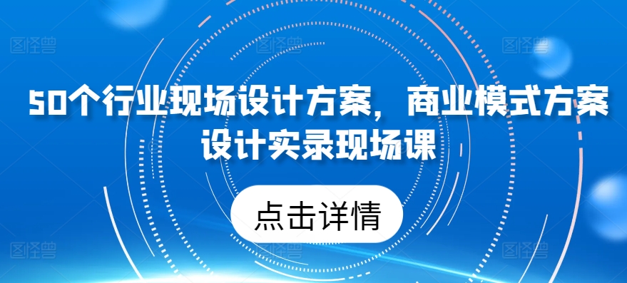 50个行业现场设计方案，商业模式方案设计实录现场课