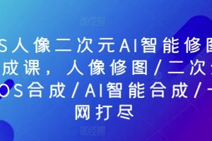 PS人像二次元AI智能修图合成课，人像修图/二次元COS合成/AI智能合成/一网打尽